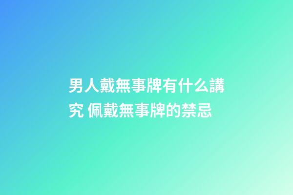 男人戴無事牌有什么講究 佩戴無事牌的禁忌